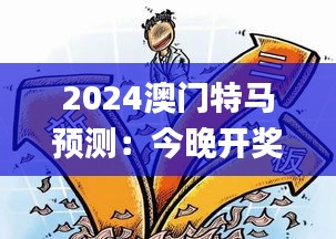 2024澳门特马预测：今晚开奖解析及安全策略揭秘_FYH332.16怀旧版