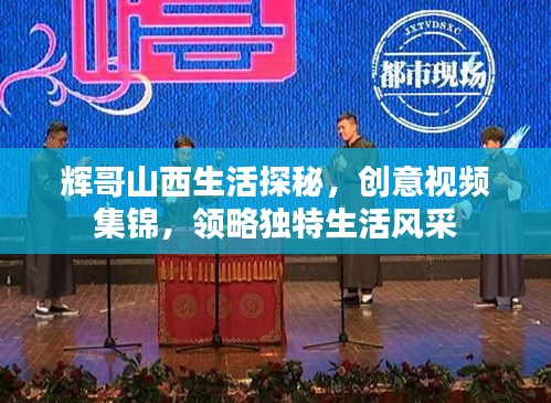 辉哥山西生活探秘，创意视频集锦，领略独特生活风采