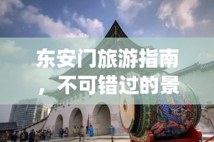 东安门旅游指南，不可错过的景点与体验