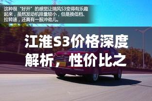 江淮S3价格深度解析，性价比之选还是市场新星？