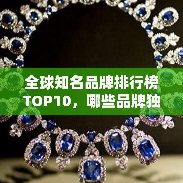 全球知名品牌排行榜TOP10，哪些品牌独占鳌头？