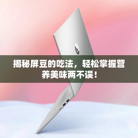揭秘屏豆的吃法，轻松掌握营养美味两不误！